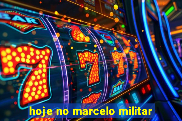 hoje no marcelo militar